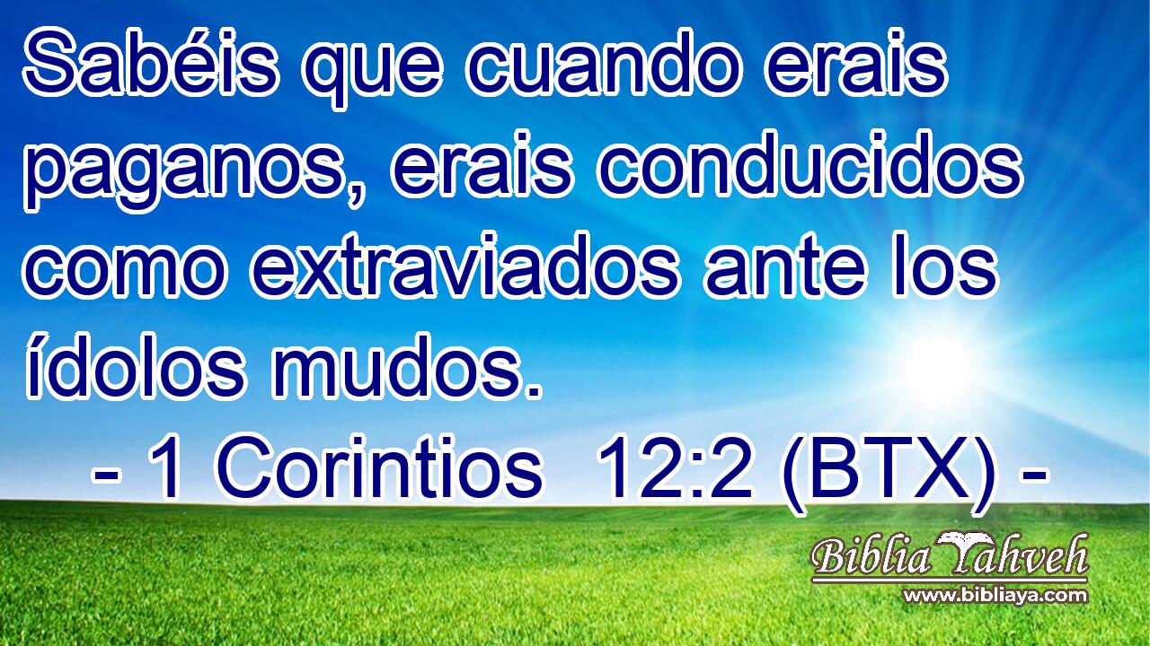 Sabéis que cuando erais paganos, erais conducidos como extraviados ante los ídolos mudos.