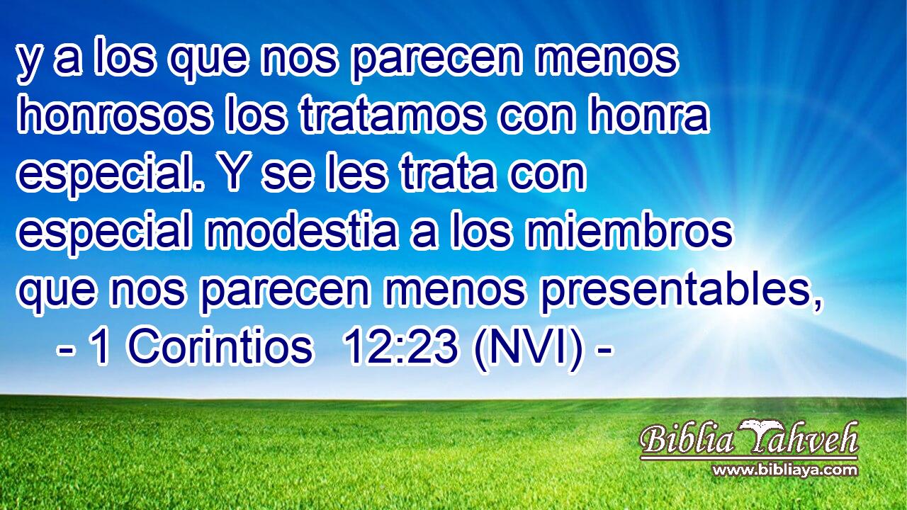  y a los que nos parecen menos honrosos los tratamos con honra especial. Y se les trata con especial modestia a los miembros que nos parecen menos presentables, 