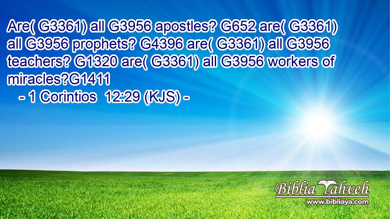 Are( G3361) all G3956 apostles? G652 are( G3361) all G3956 prophets? G4396 are( G3361) all G3956 teachers? G1320 are( G3361) all G3956 workers of miracles?G1411