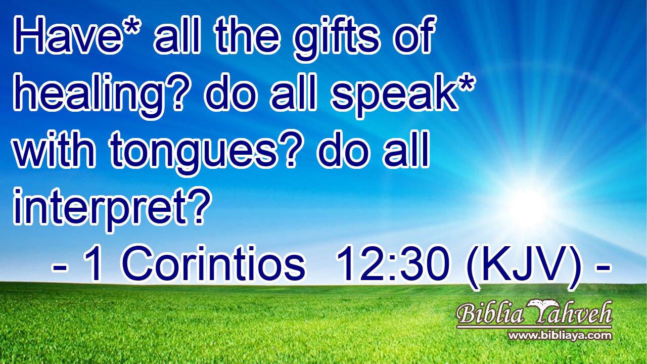 Have* all the gifts of healing? do all speak* with tongues? do all interpret?