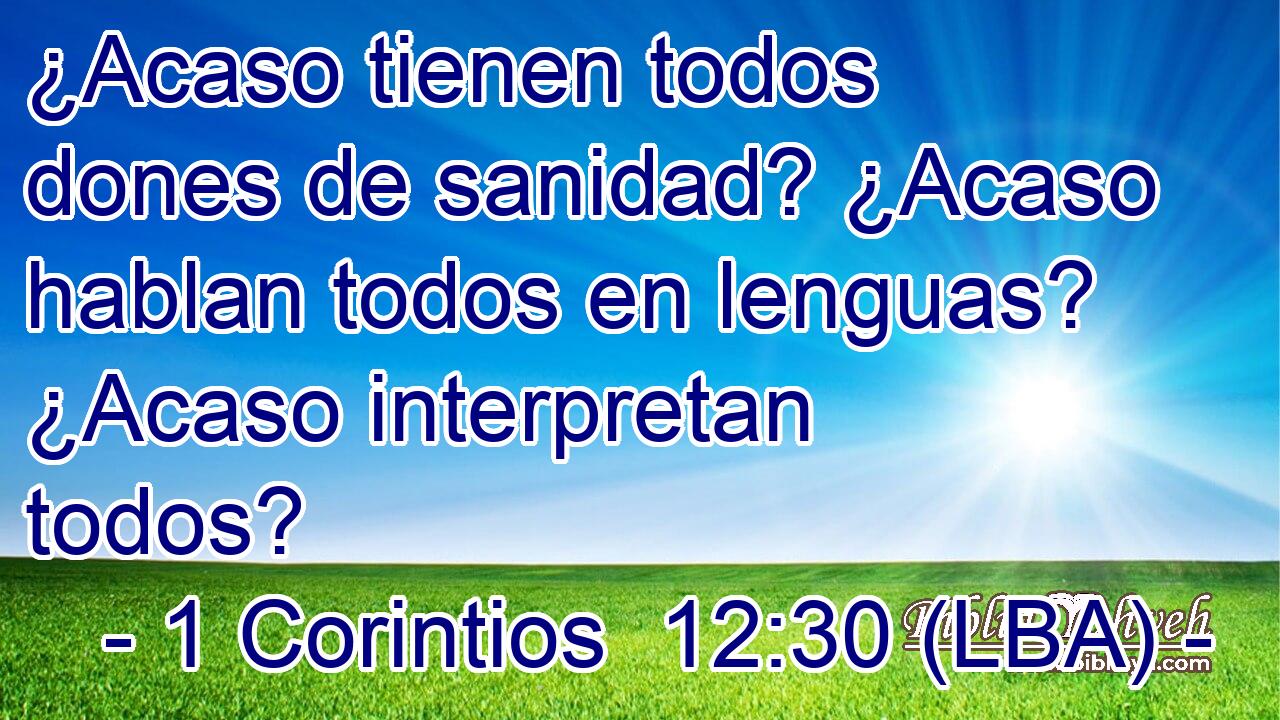 ¿Acaso tienen todos dones de sanidad? ¿Acaso hablan todos en lenguas? ¿Acaso interpretan todos?