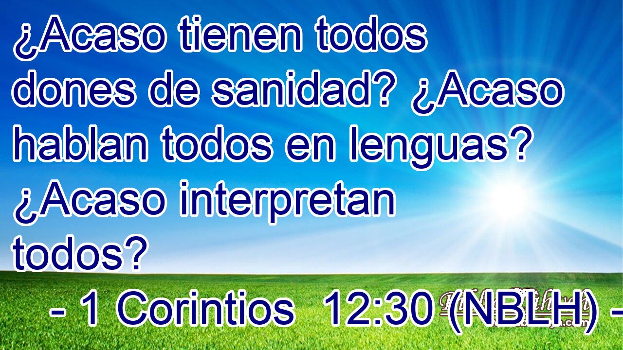  ¿Acaso tienen todos dones de sanidad? ¿Acaso hablan todos en lenguas? ¿Acaso interpretan todos? 