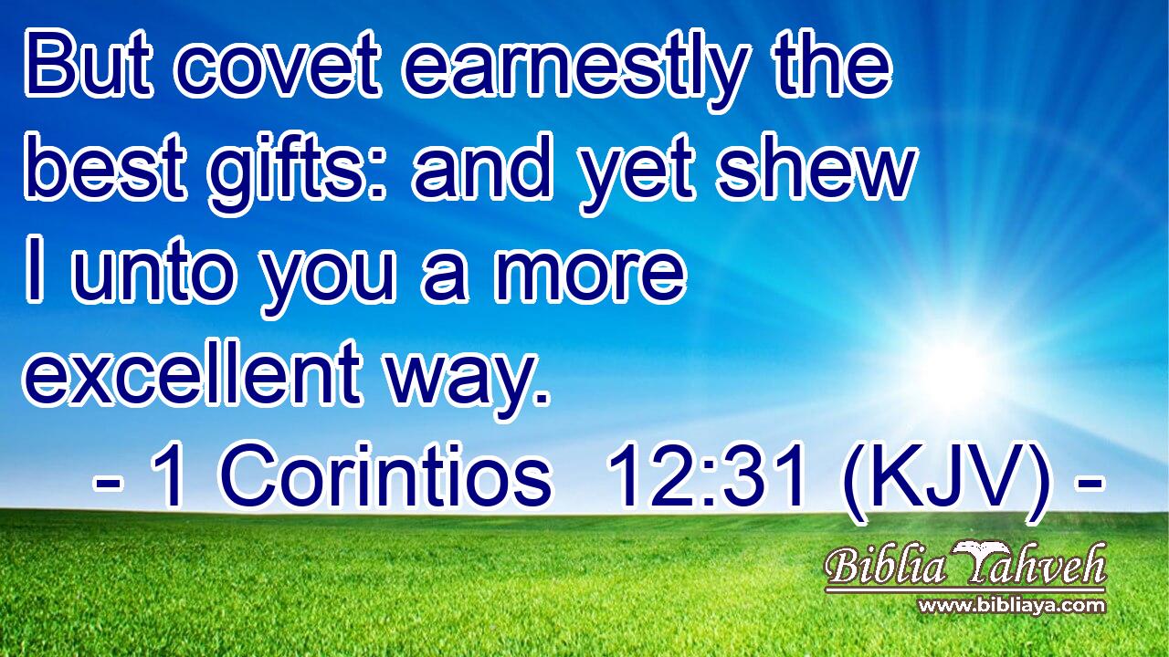 But covet earnestly the best gifts: and yet shew I unto you a more excellent way.