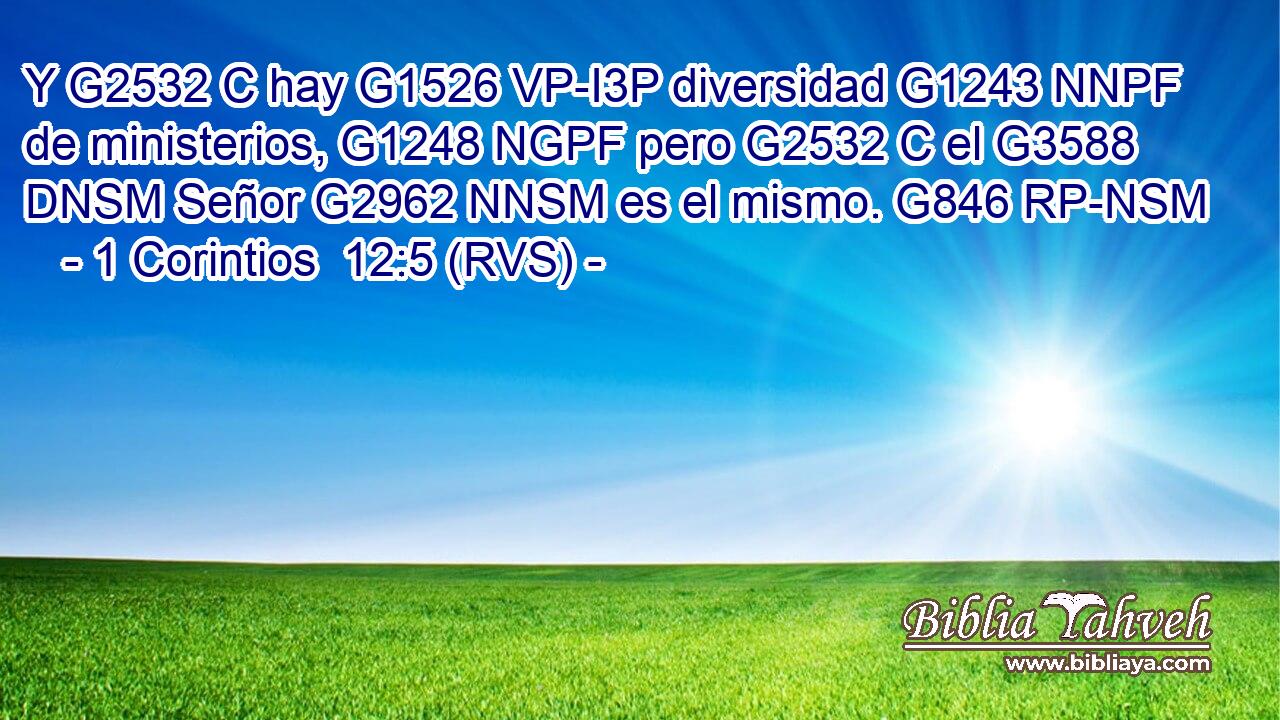Y G2532 C hay G1526 VP-I3P diversidad G1243 NNPF de ministerios, G1248 NGPF pero G2532 C el G3588 DNSM Señor G2962 NNSM es el mismo. G846 RP-NSM 