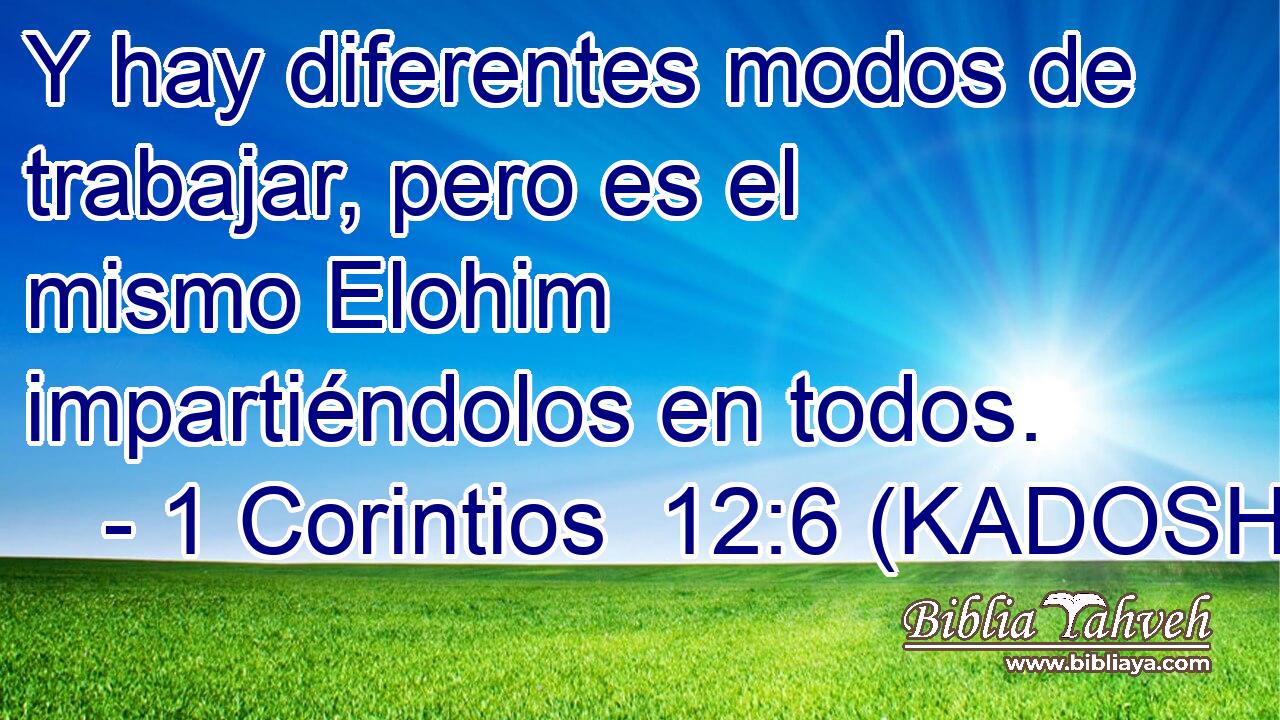  Y hay diferentes modos de trabajar, pero es el mismo Elohim impartiéndolos en todos. 