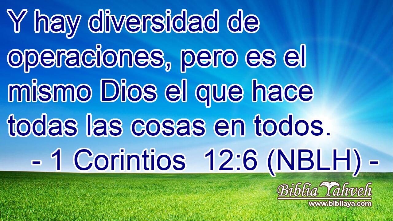  Y hay diversidad de operaciones, pero es el mismo Dios el que hace todas las cosas en todos. 