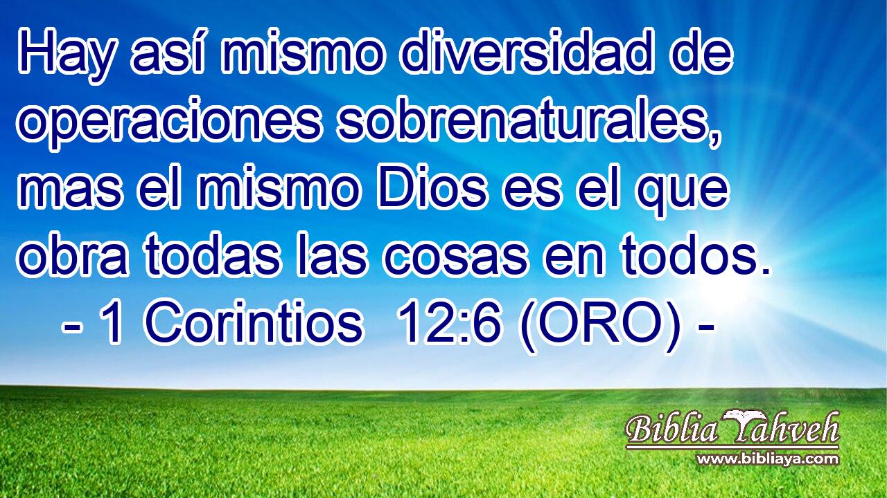  Hay así mismo diversidad de operaciones sobrenaturales, mas el mismo Dios es el que obra todas las cosas en todos. 