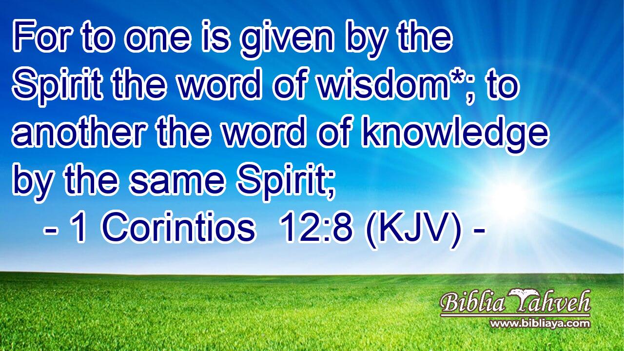 For to one is given by the Spirit the word of wisdom*; to another the word of knowledge by the same Spirit;