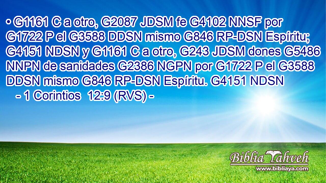 • G1161 C a otro, G2087 JDSM fe G4102 NNSF por G1722 P el G3588 DDSN mismo G846 RP-DSN Espíritu; G4151 NDSN y G1161 C a otro, G243 JDSM dones G5486 NNPN de sanidades G2386 NGPN por G1722 P el G3588 DDSN mismo G846 RP-DSN Espíritu. G4151 NDSN 