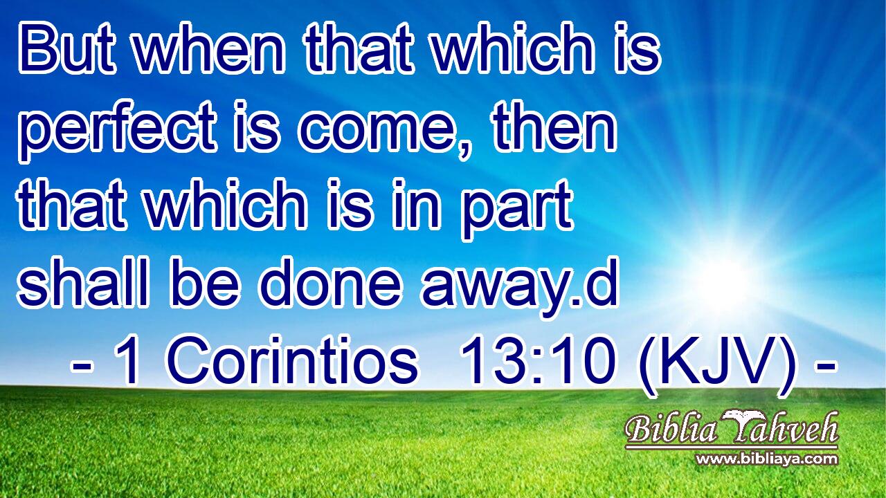 But when that which is perfect is come, then that which is in part shall be done away.d