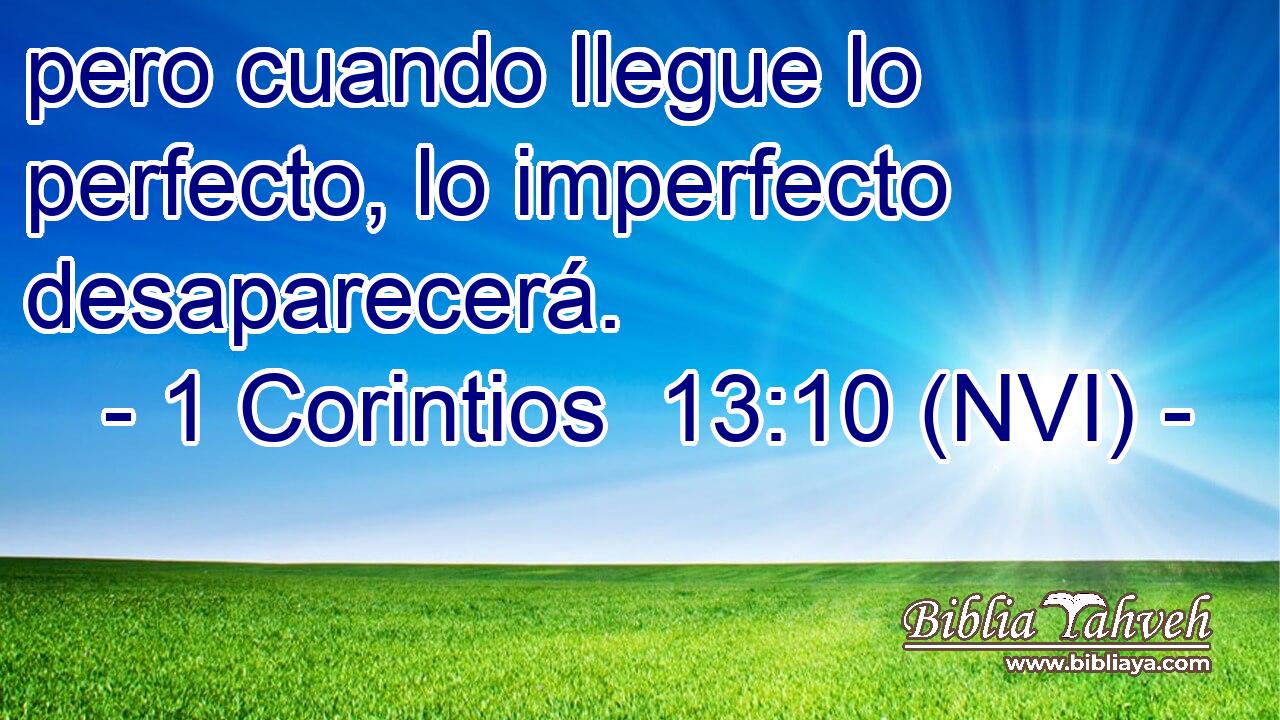  pero cuando llegue lo perfecto, lo imperfecto desaparecerá. 