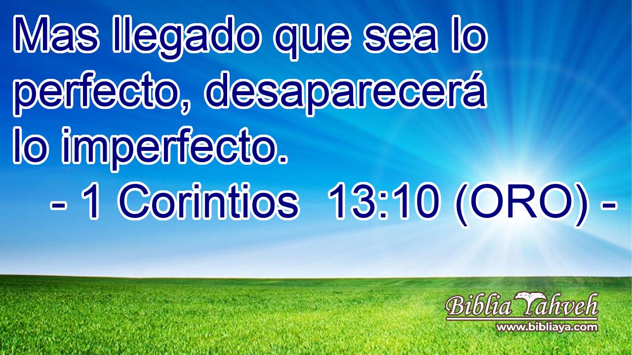  Mas llegado que sea lo perfecto, desaparecerá lo imperfecto. 