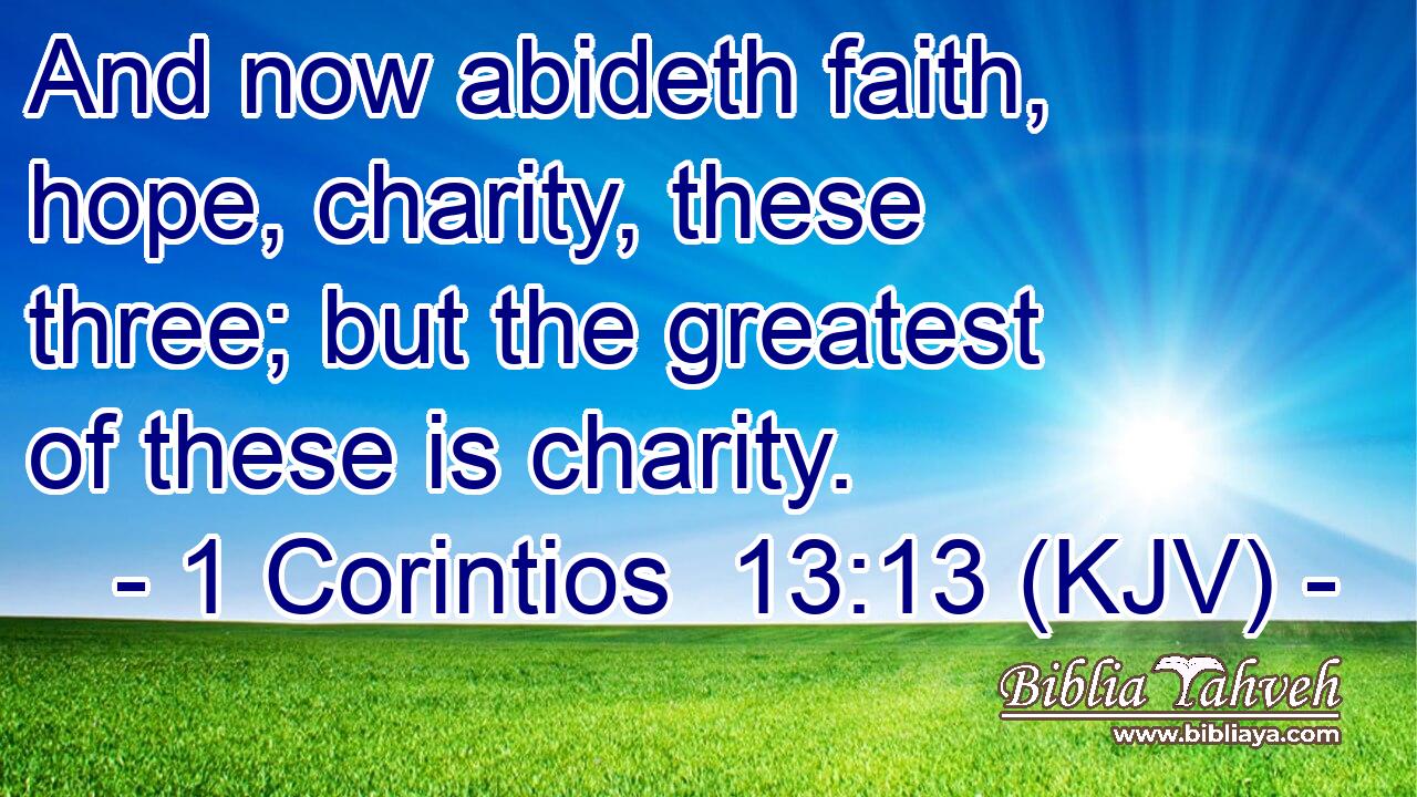 And now abideth faith, hope, charity, these three; but the greatest of these is charity.