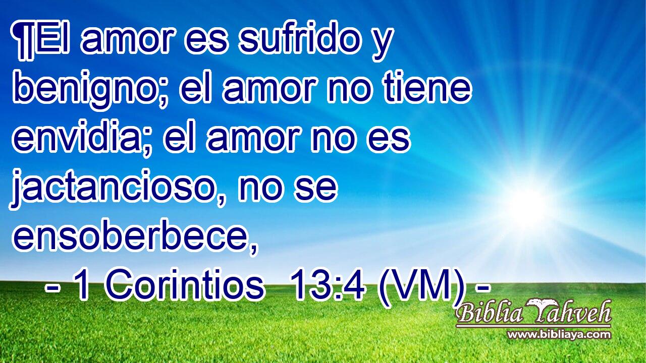  ¶El amor es sufrido y benigno; el amor no tiene envidia; el amor no es jactancioso, no se ensoberbece, 