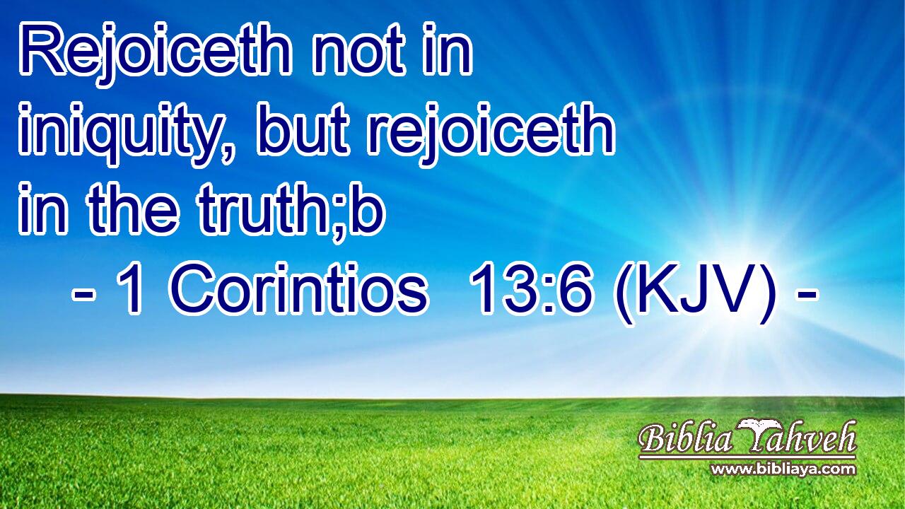 Rejoiceth not in iniquity, but rejoiceth in the truth;b