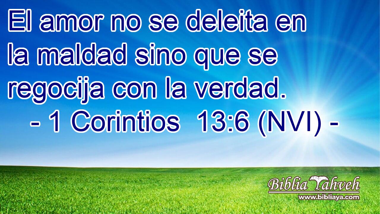  El amor no se deleita en la maldad sino que se regocija con la verdad. 