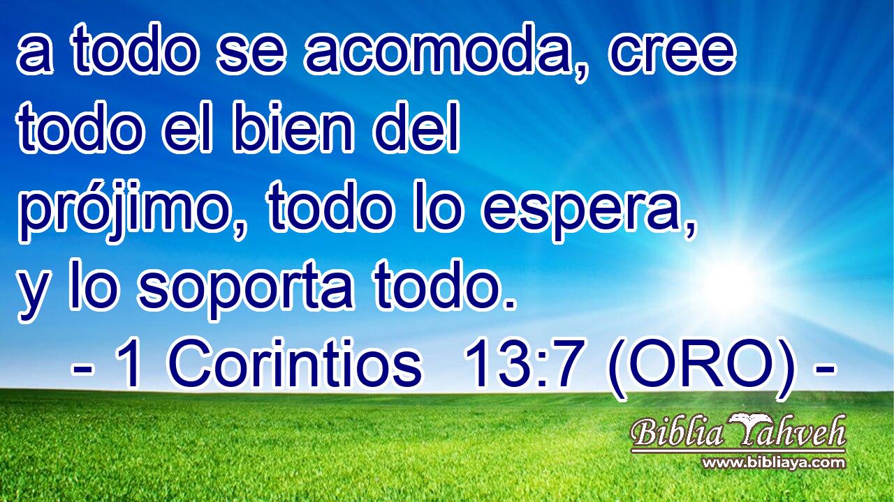  a todo se acomoda, cree todo el bien del prójimo, todo lo espera, y lo soporta todo. 
