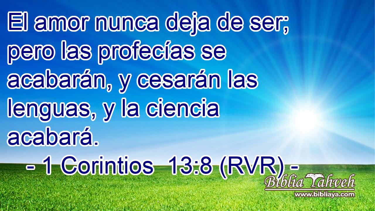 El amor nunca deja de ser; pero las profecías se acabarán, y cesarán las lenguas, y la ciencia acabará.