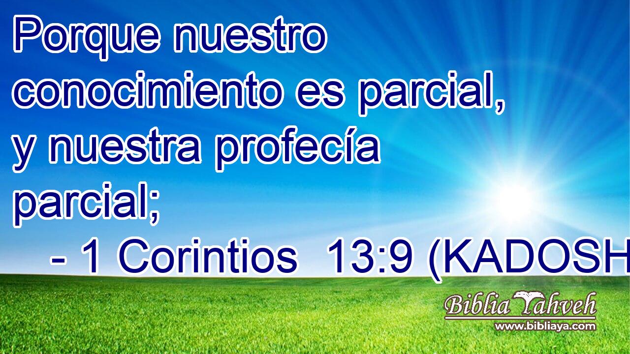  Porque nuestro conocimiento es parcial, y nuestra profecía parcial; 