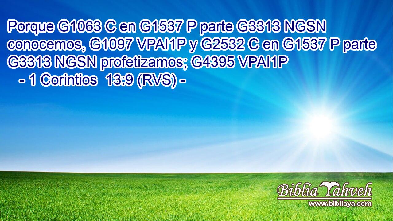 Porque G1063 C en G1537 P parte G3313 NGSN conocemos, G1097 VPAI1P y G2532 C en G1537 P parte G3313 NGSN profetizamos; G4395 VPAI1P 