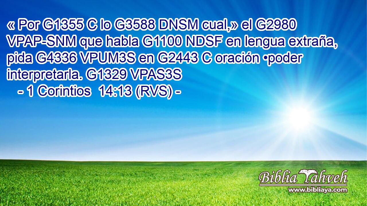 « Por G1355 C lo G3588 DNSM cual,» el G2980 VPAP-SNM que habla G1100 NDSF en lengua extraña, pida G4336 VPUM3S en G2443 C oración •poder interpretarla. G1329 VPAS3S 