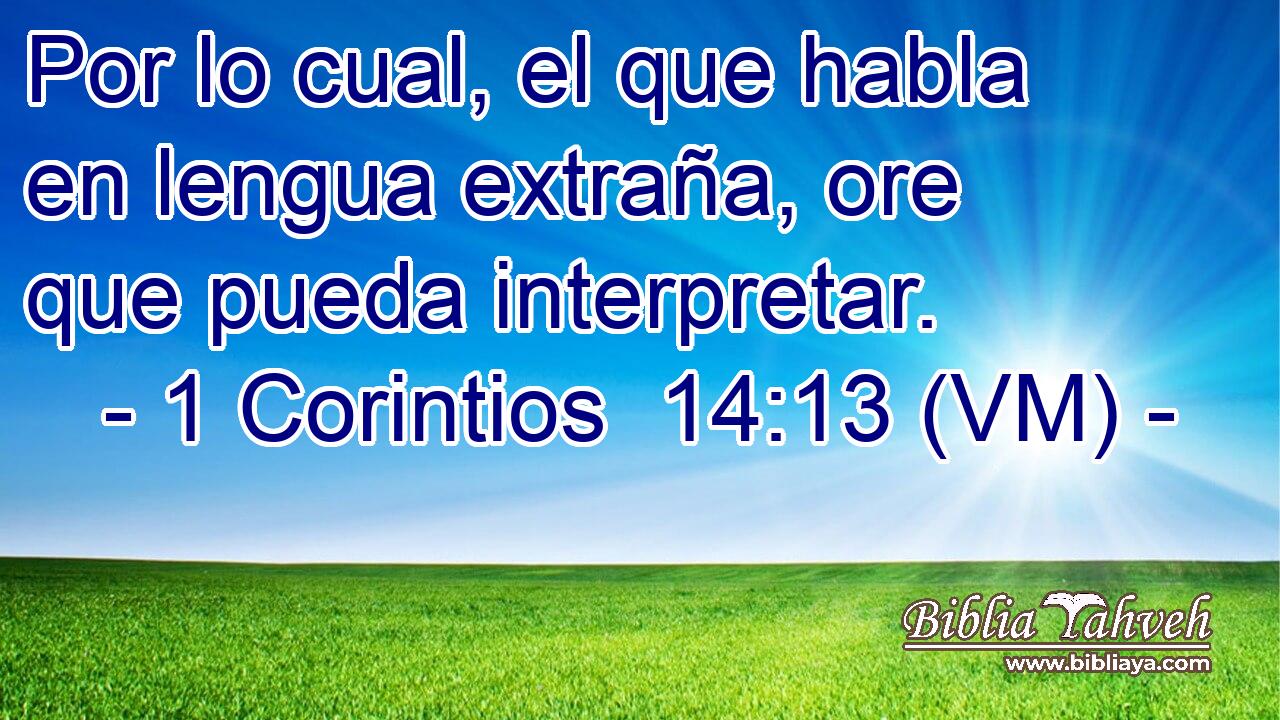  Por lo cual, el que habla en lengua extraña, ore que pueda interpretar. 
