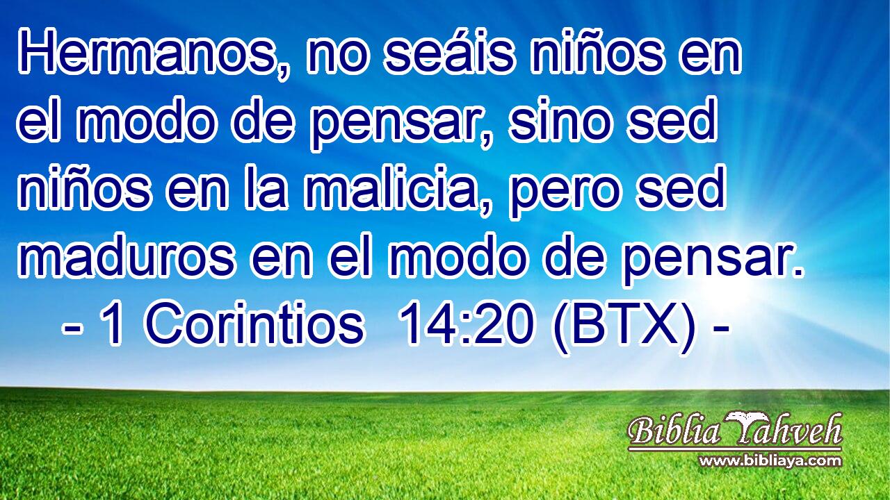 Hermanos, no seáis niños en el modo de pensar, sino sed niños en la malicia, pero sed maduros en el modo de pensar.