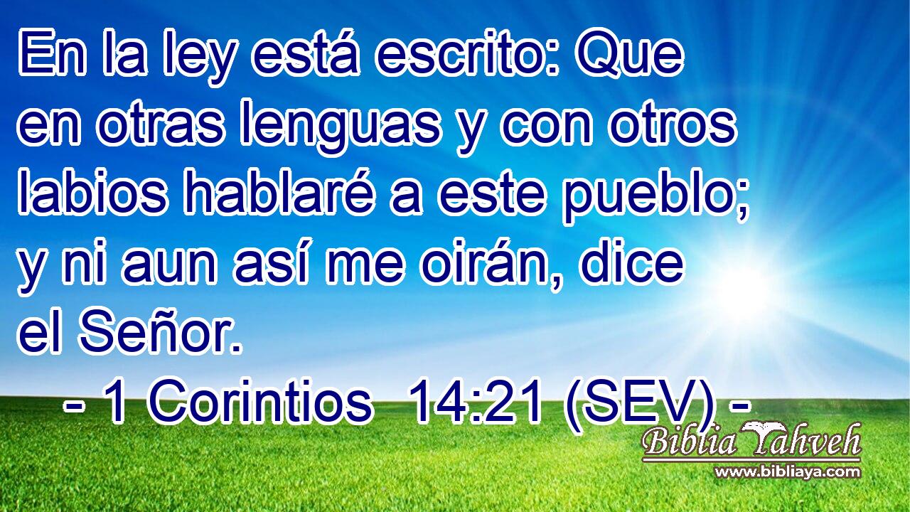 En la ley está escrito: Que en otras lenguas y con otros labios hablaré a este pueblo; y ni aun así me oirán, dice el Señor.