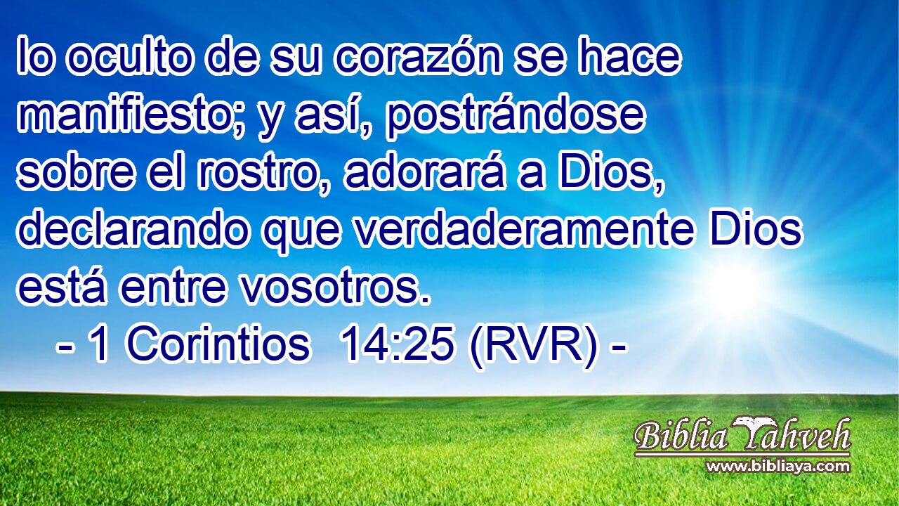 lo oculto de su corazón se hace manifiesto; y así, postrándose sobre el rostro, adorará a Dios, declarando que verdaderamente Dios está entre vosotros.