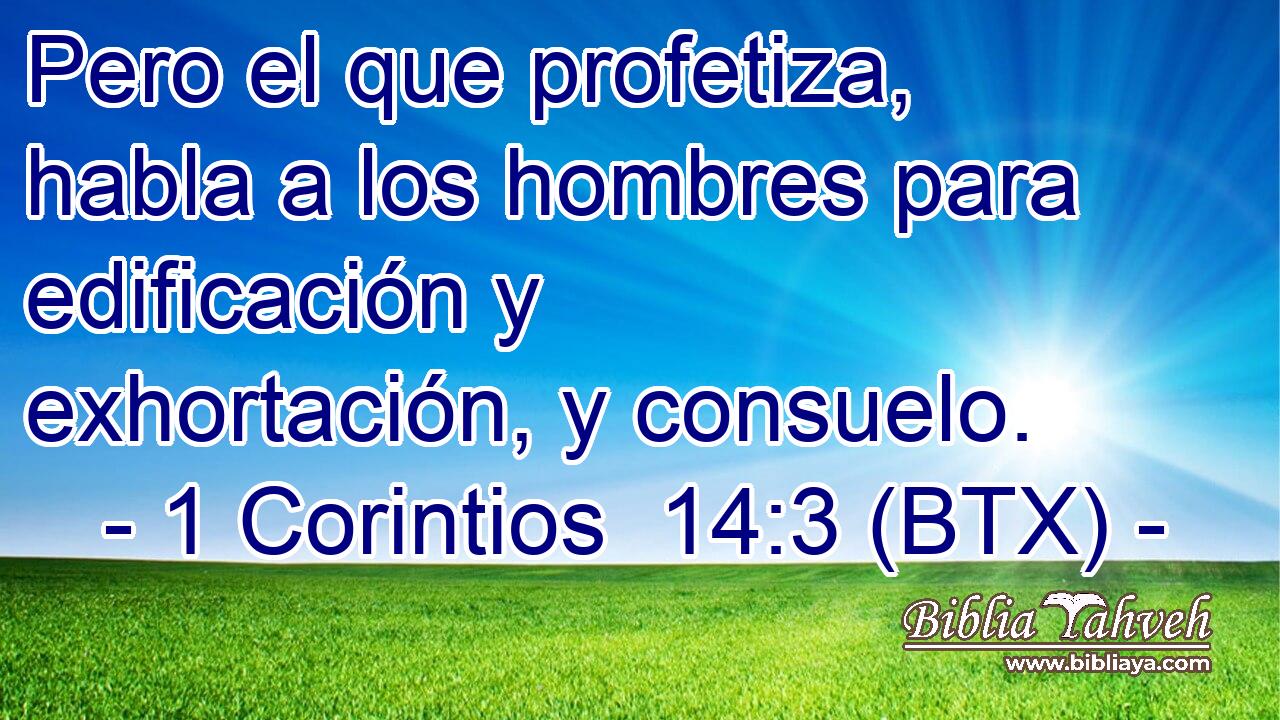 Pero el que profetiza, habla a los hombres para edificación y exhortación, y consuelo.