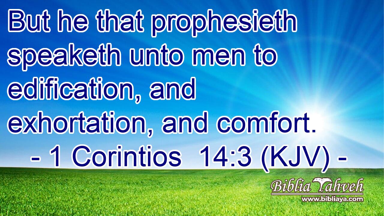 But he that prophesieth speaketh unto men to edification, and exhortation, and comfort.