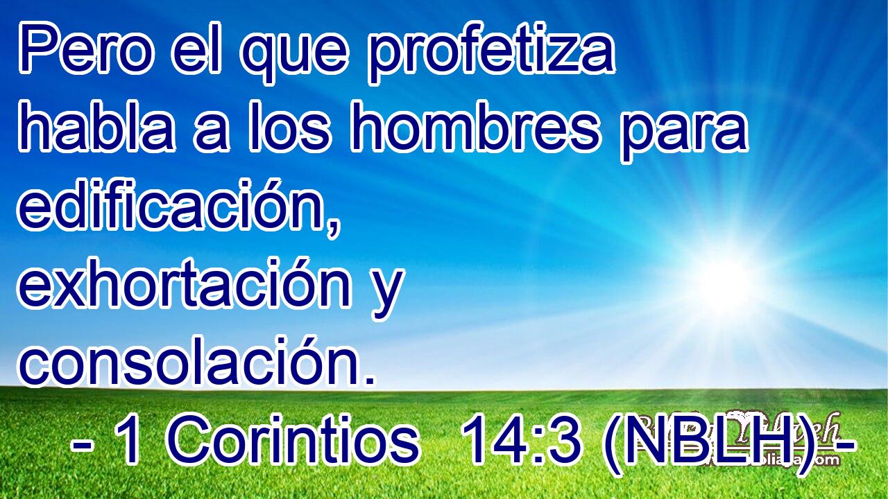  Pero el que profetiza habla a los hombres para edificación, exhortación y consolación. 