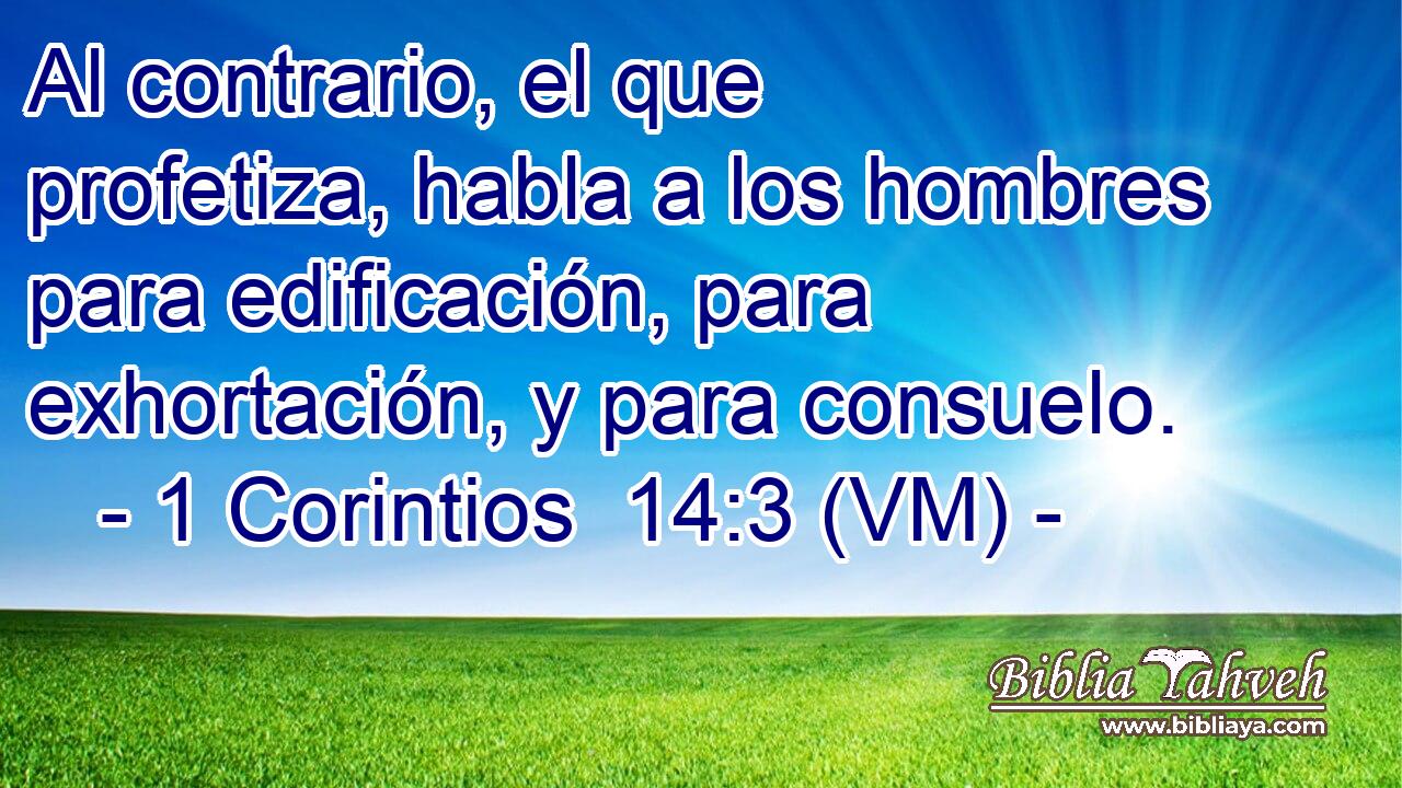  Al contrario, el que profetiza, habla a los hombres para edificación, para exhortación, y para consuelo. 