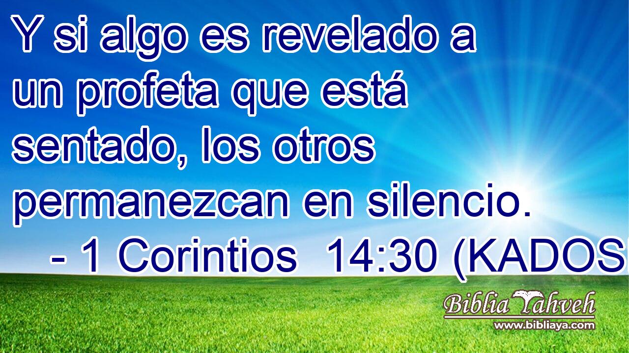  Y si algo es revelado a un profeta que está sentado, los otros permanezcan en silencio. 