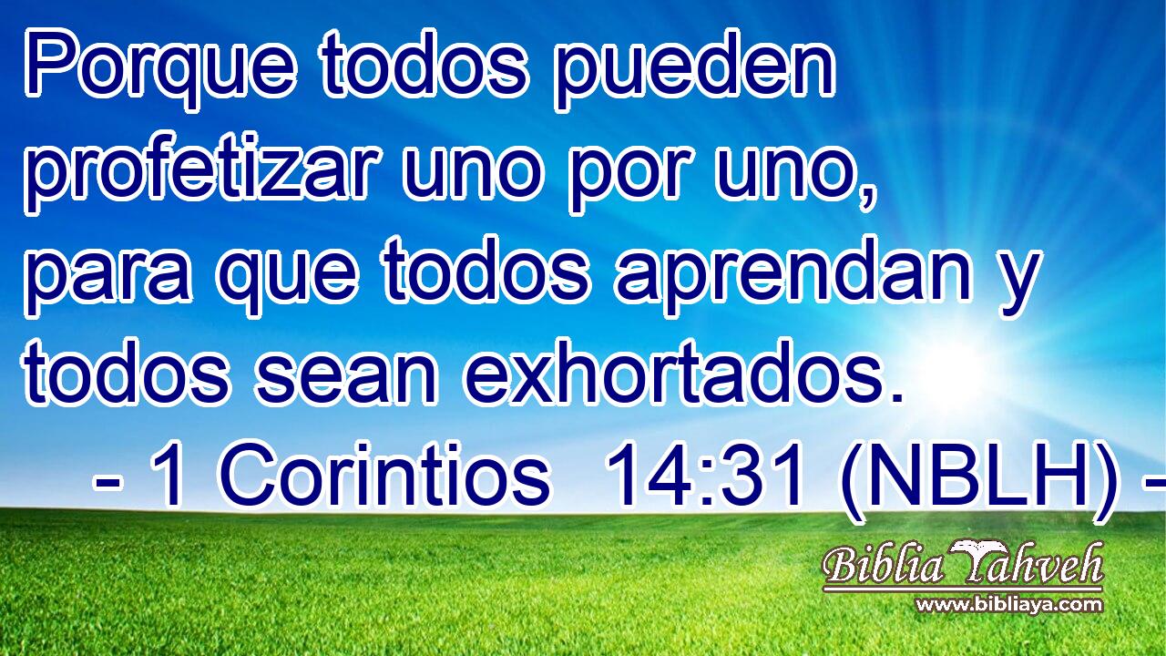  Porque todos pueden profetizar uno por uno, para que todos aprendan y todos sean exhortados. 