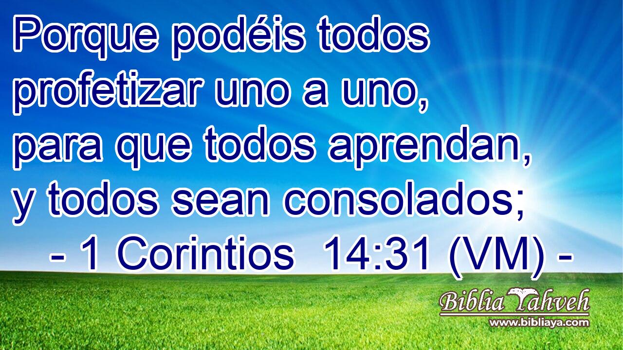 Porque podéis todos profetizar uno a uno, para que todos aprendan, y todos sean consolados; 