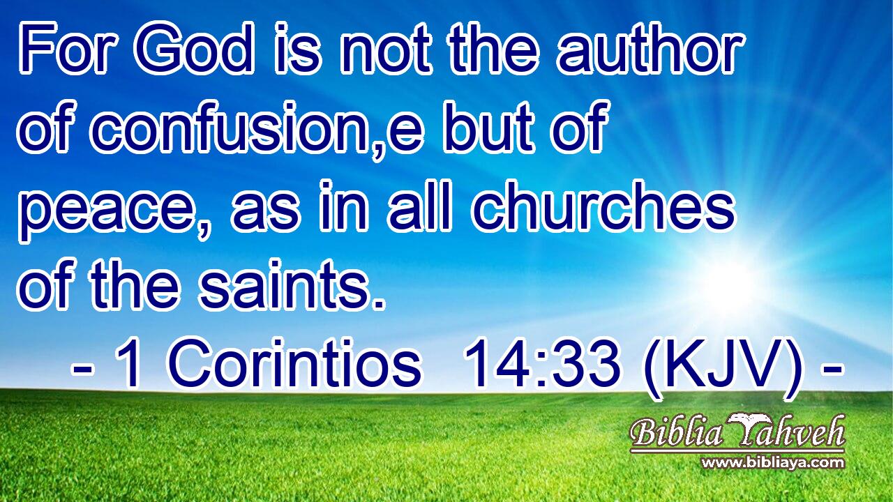 For God is not the author of confusion,e but of peace, as in all churches of the saints.