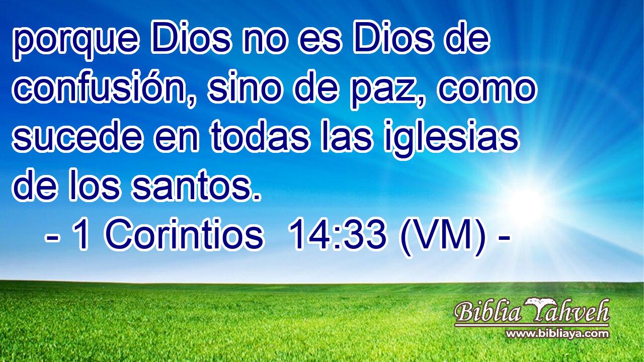  porque Dios no es Dios de confusión, sino de paz, como sucede en todas las iglesias de los santos. 