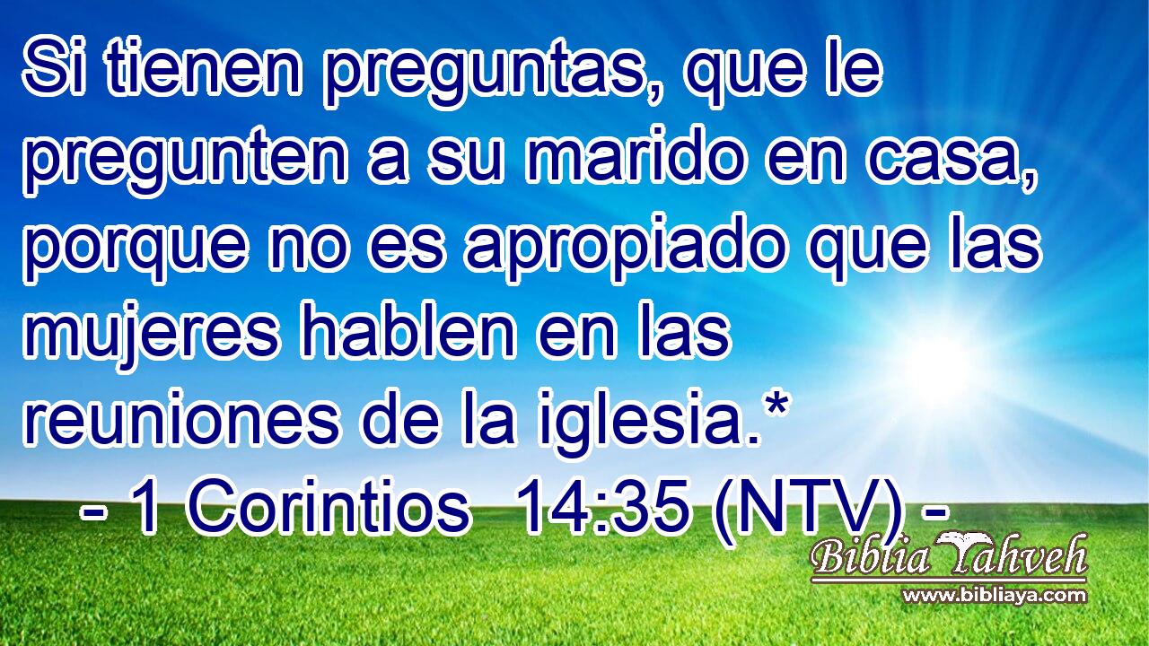 Si tienen preguntas, que le pregunten a su marido en casa, porque no es apropiado que las mujeres hablen en las reuniones de la iglesia.*