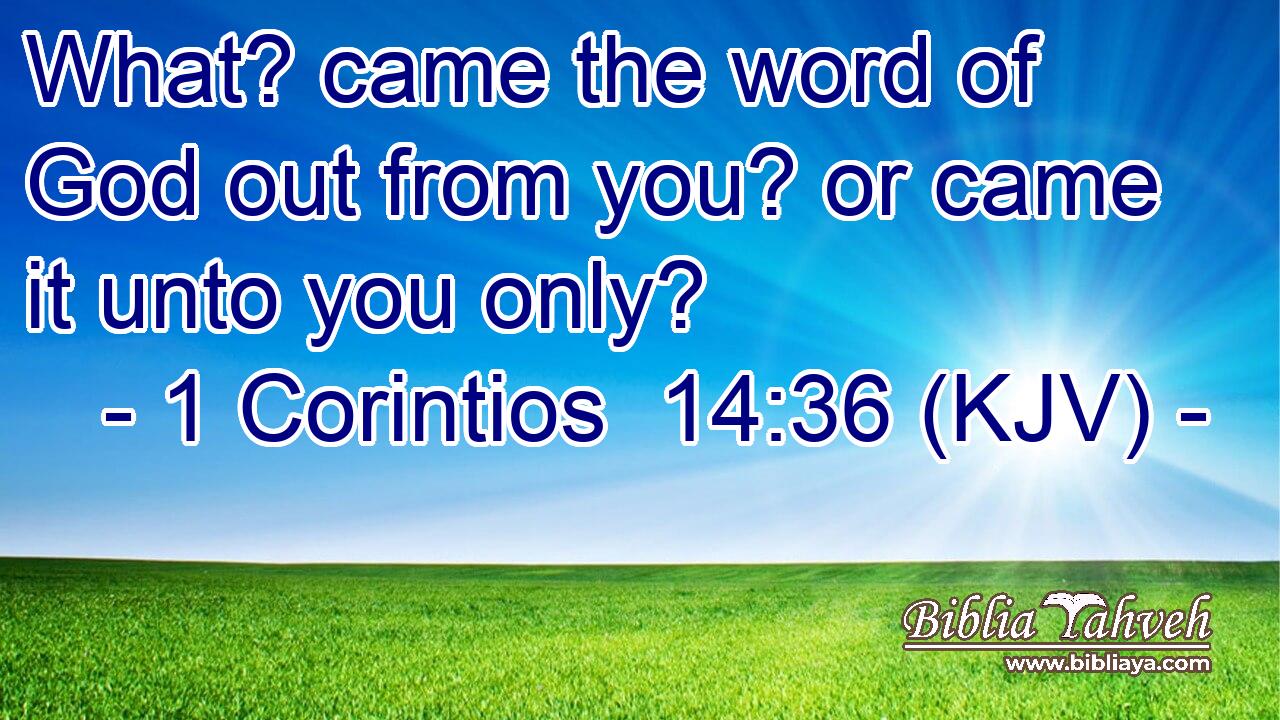 What? came the word of God out from you? or came it unto you only?