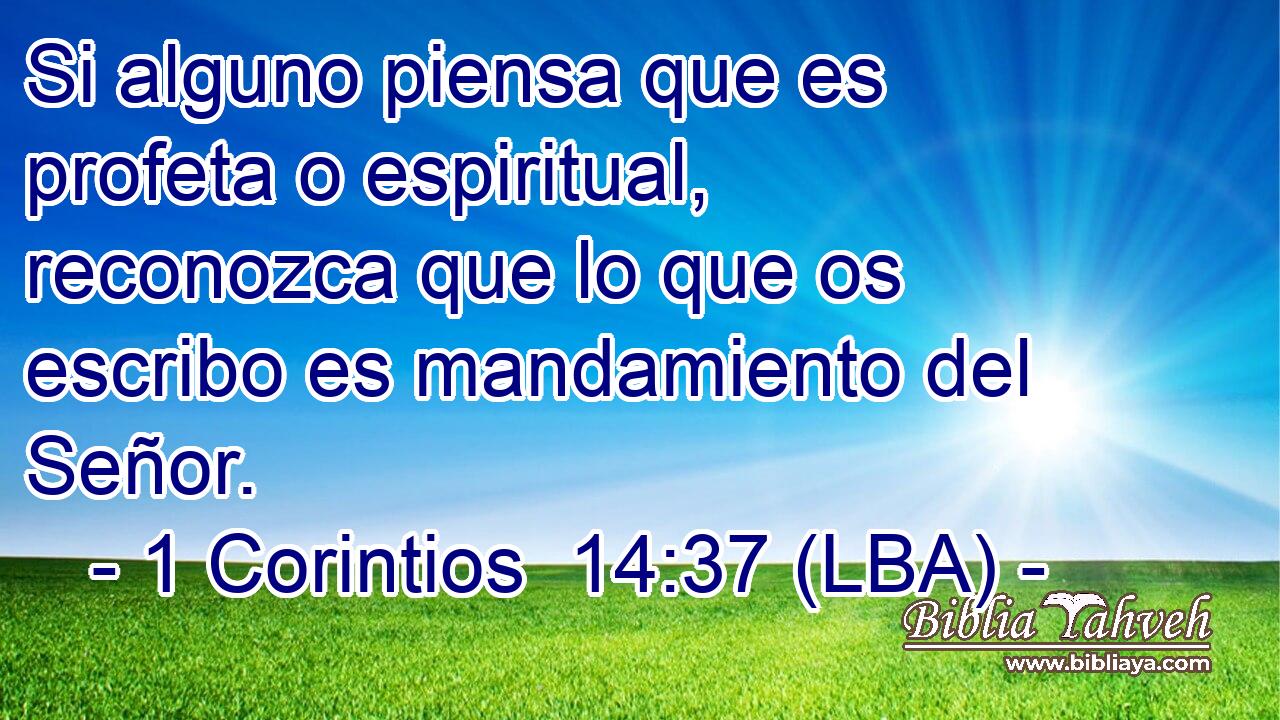 Si alguno piensa que es profeta o espiritual, reconozca que lo que os escribo es mandamiento del Señor.