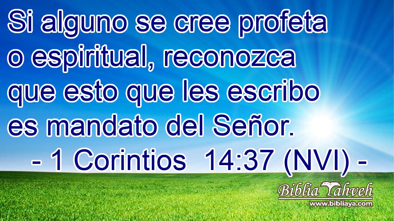 Si alguno se cree profeta o espiritual, reconozca que esto que les escribo es mandato del Señor. 