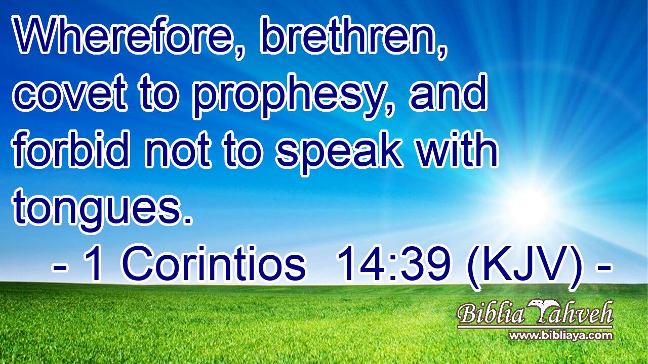 Wherefore, brethren, covet to prophesy, and forbid not to speak with tongues.