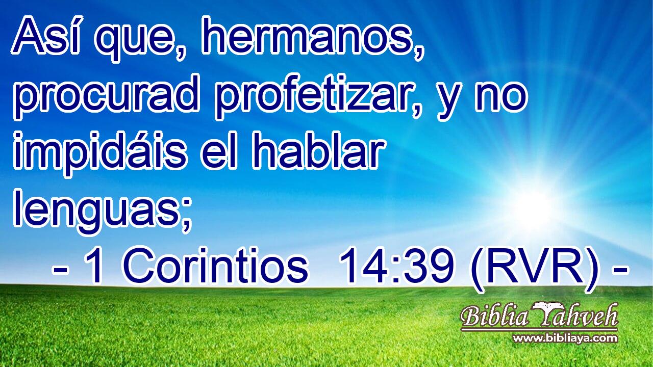 Así que, hermanos, procurad profetizar, y no impidáis el hablar lenguas;
