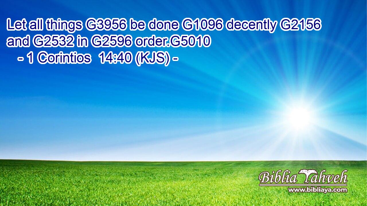 Let all things G3956 be done G1096 decently G2156 and G2532 in G2596 order.G5010