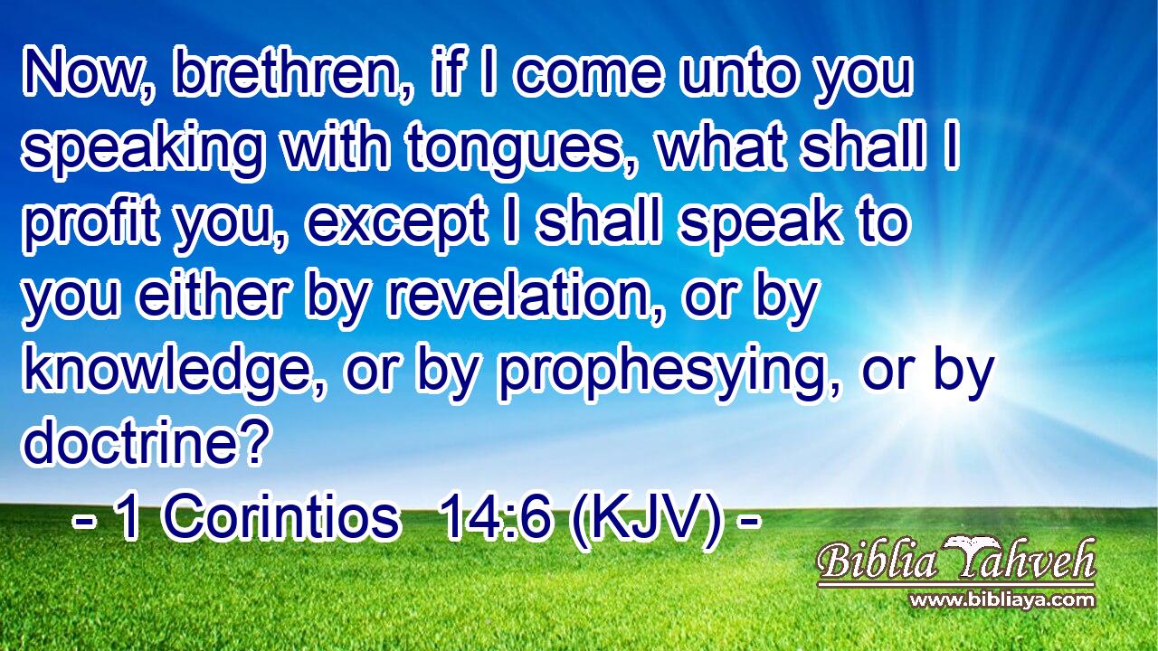 Now, brethren, if I come unto you speaking with tongues, what shall I profit you, except I shall speak to you either by revelation, or by knowledge, or by prophesying, or by doctrine?