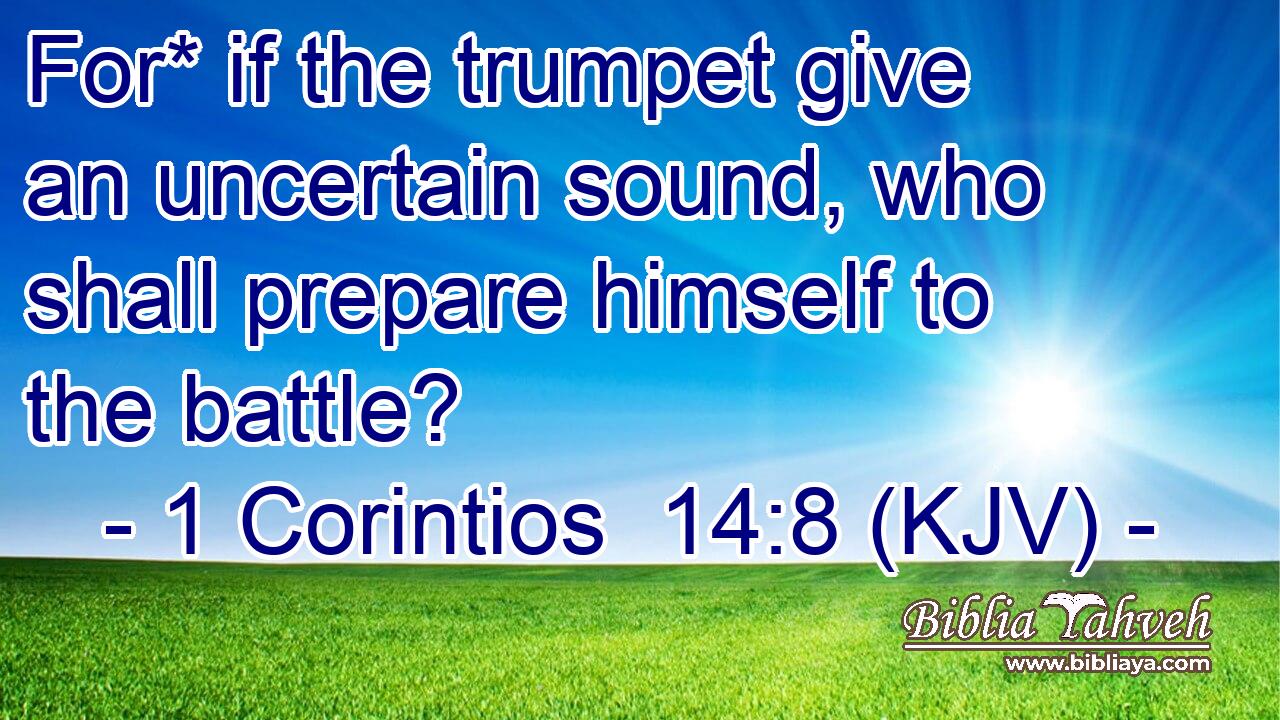For* if the trumpet give an uncertain sound, who shall prepare himself to the battle?