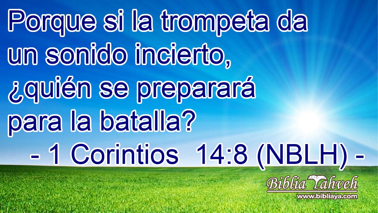  Porque si la trompeta da un sonido incierto, ¿quién se preparará para la batalla? 