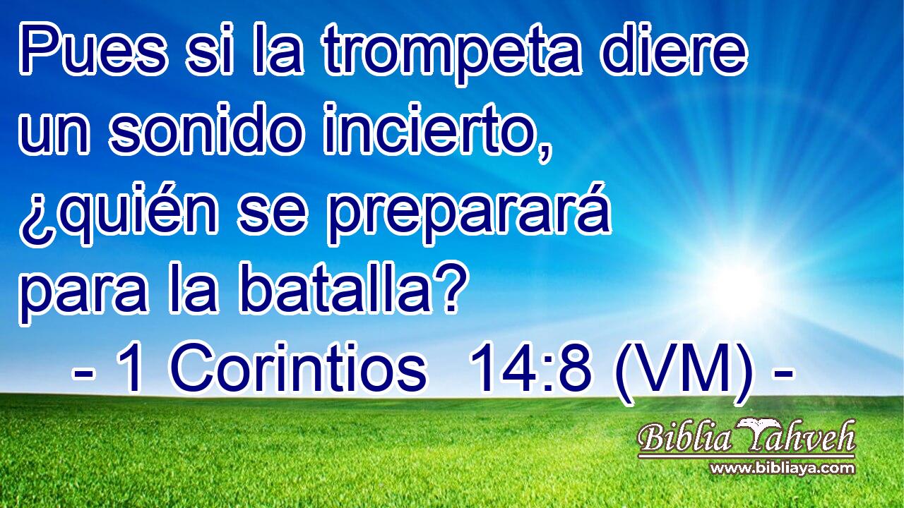  Pues si la trompeta diere un sonido incierto, ¿quién se preparará para la batalla? 