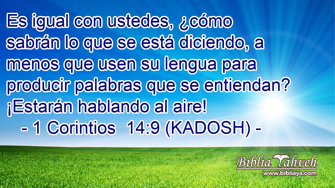  Es igual con ustedes, ¿cómo sabrán lo que se está diciendo, a menos que usen su lengua para producir palabras que se entiendan? ¡Estarán hablando al aire! 